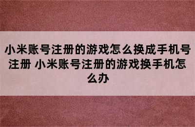 小米账号注册的游戏怎么换成手机号注册 小米账号注册的游戏换手机怎么办